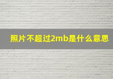 照片不超过2mb是什么意思