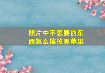 照片中不想要的东西怎么擦掉呢苹果