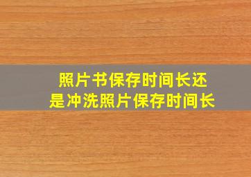 照片书保存时间长还是冲洗照片保存时间长