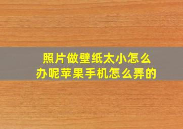 照片做壁纸太小怎么办呢苹果手机怎么弄的