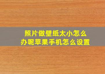 照片做壁纸太小怎么办呢苹果手机怎么设置