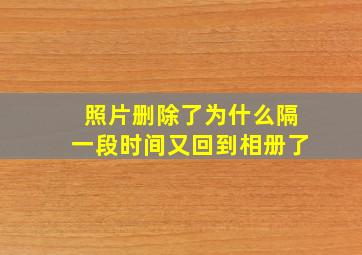 照片删除了为什么隔一段时间又回到相册了