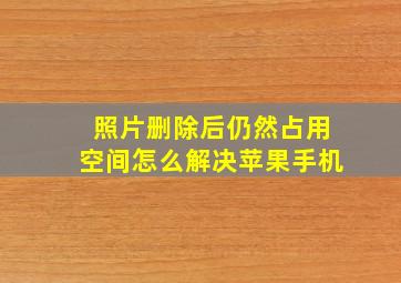 照片删除后仍然占用空间怎么解决苹果手机