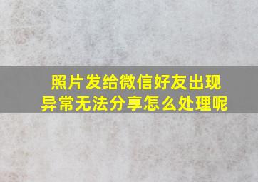 照片发给微信好友出现异常无法分享怎么处理呢