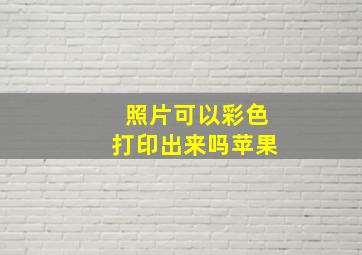 照片可以彩色打印出来吗苹果