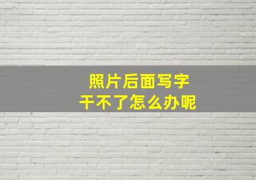 照片后面写字干不了怎么办呢