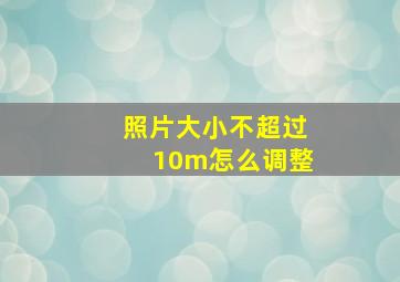 照片大小不超过10m怎么调整