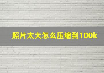 照片太大怎么压缩到100k