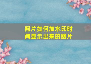 照片如何加水印时间显示出来的图片