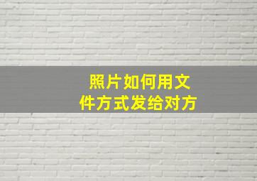 照片如何用文件方式发给对方