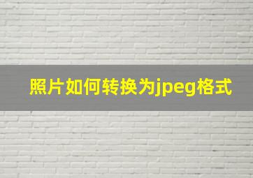 照片如何转换为jpeg格式