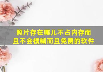 照片存在哪儿不占内存而且不会模糊而且免费的软件