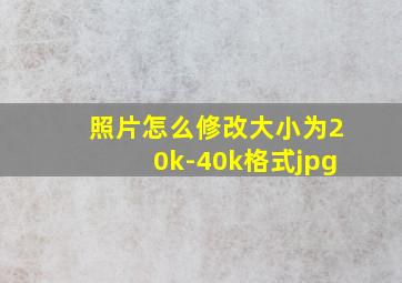 照片怎么修改大小为20k-40k格式jpg