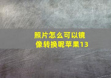 照片怎么可以镜像转换呢苹果13