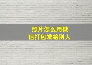 照片怎么用微信打包发给别人