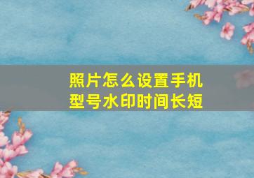 照片怎么设置手机型号水印时间长短