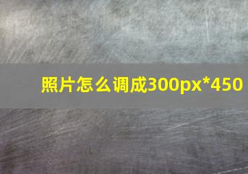 照片怎么调成300px*450