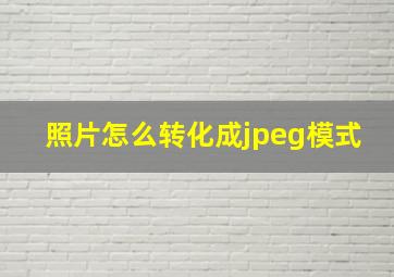 照片怎么转化成jpeg模式