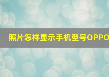 照片怎样显示手机型号OPPO