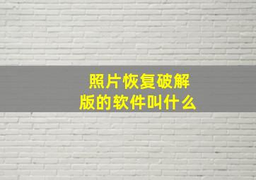 照片恢复破解版的软件叫什么