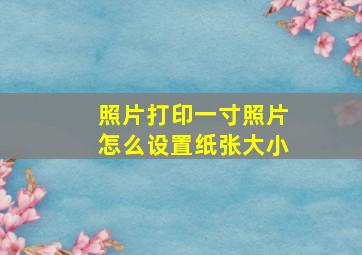 照片打印一寸照片怎么设置纸张大小