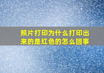 照片打印为什么打印出来的是红色的怎么回事