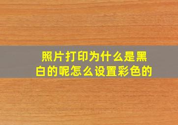 照片打印为什么是黑白的呢怎么设置彩色的