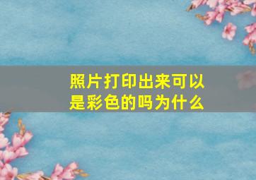 照片打印出来可以是彩色的吗为什么