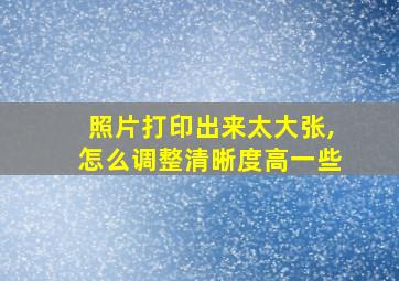 照片打印出来太大张,怎么调整清晰度高一些