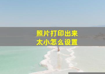 照片打印出来太小怎么设置