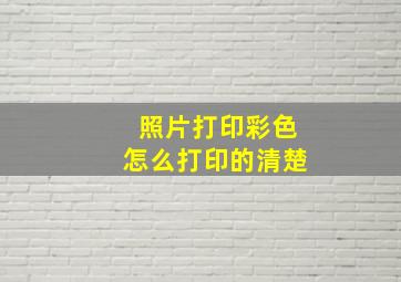 照片打印彩色怎么打印的清楚