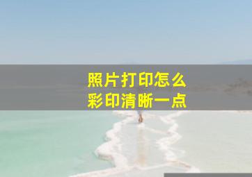 照片打印怎么彩印清晰一点