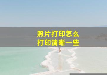 照片打印怎么打印清晰一些