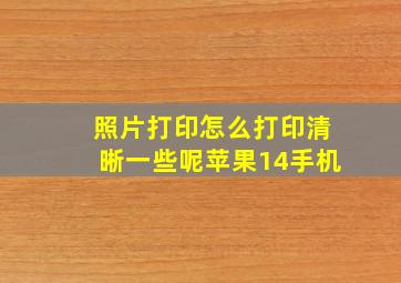 照片打印怎么打印清晰一些呢苹果14手机