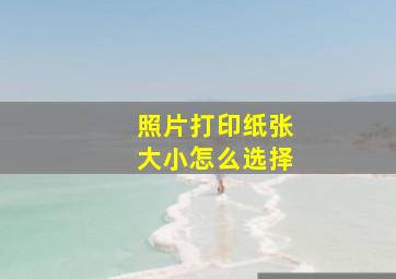 照片打印纸张大小怎么选择