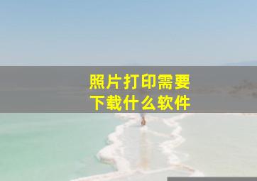 照片打印需要下载什么软件