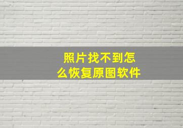 照片找不到怎么恢复原图软件