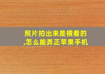 照片拍出来是横着的,怎么能弄正苹果手机