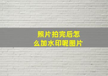 照片拍完后怎么加水印呢图片