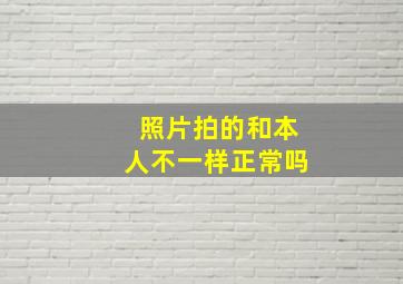 照片拍的和本人不一样正常吗