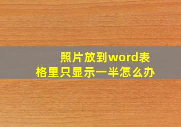 照片放到word表格里只显示一半怎么办