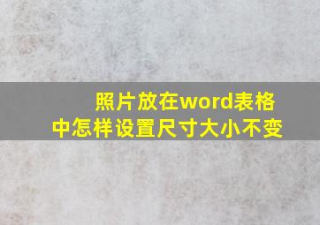 照片放在word表格中怎样设置尺寸大小不变