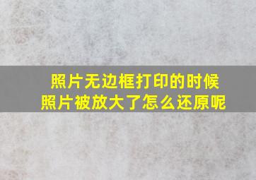 照片无边框打印的时候照片被放大了怎么还原呢