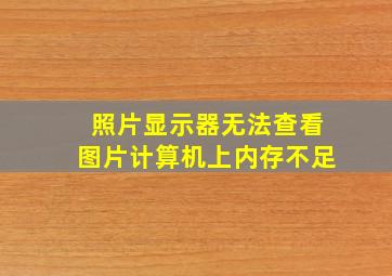 照片显示器无法查看图片计算机上内存不足