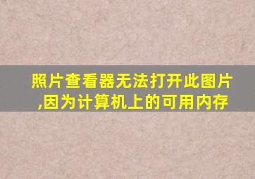 照片查看器无法打开此图片,因为计算机上的可用内存