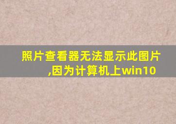 照片查看器无法显示此图片,因为计算机上win10