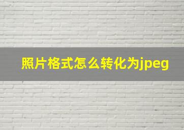 照片格式怎么转化为jpeg