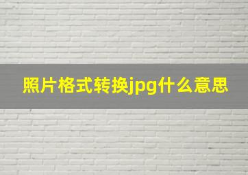 照片格式转换jpg什么意思