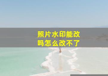 照片水印能改吗怎么改不了