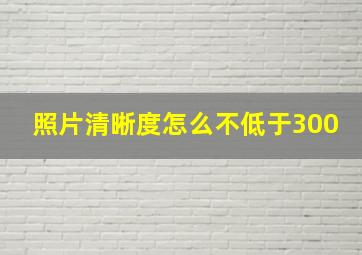 照片清晰度怎么不低于300